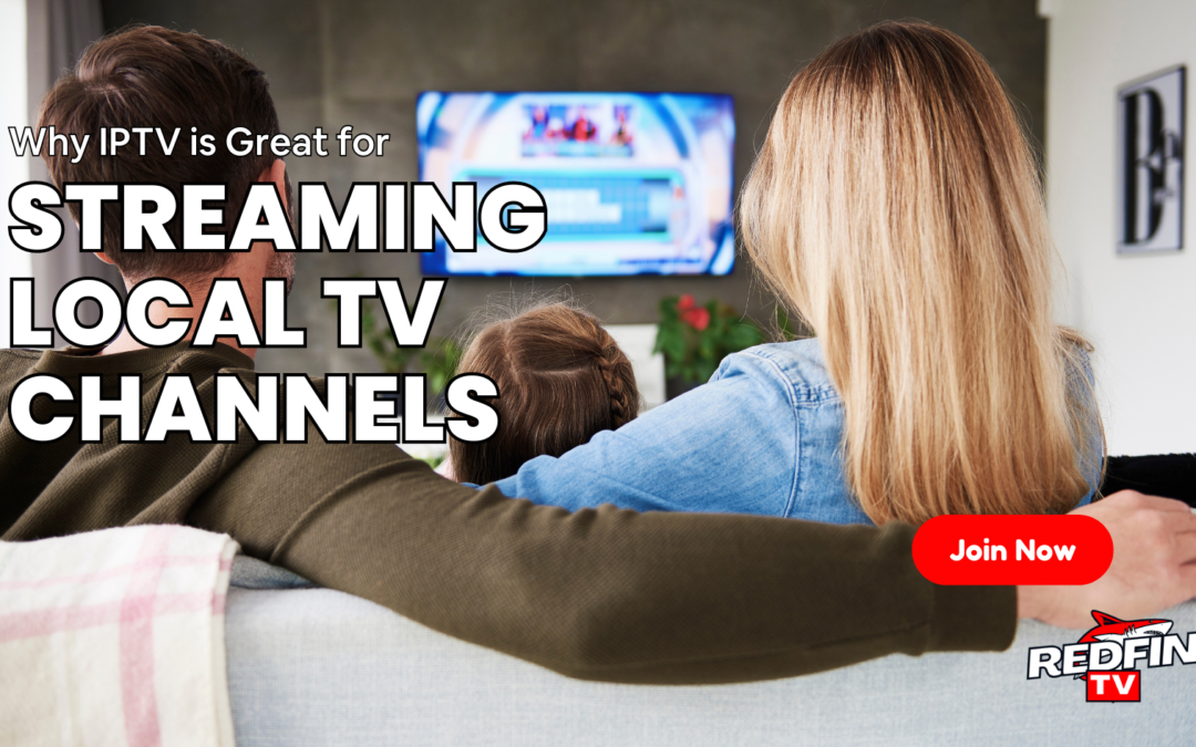 Why IPTV is Great for Streaming Local TV Channels